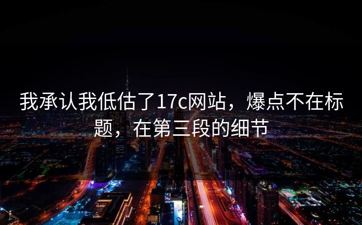 我承认我低估了17c网站，爆点不在标题，在第三段的细节