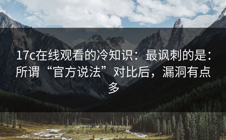 17c在线观看的冷知识：最讽刺的是：所谓“官方说法”对比后，漏洞有点多