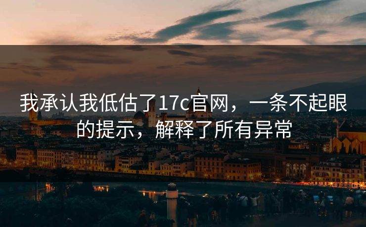 我承认我低估了17c官网，一条不起眼的提示，解释了所有异常