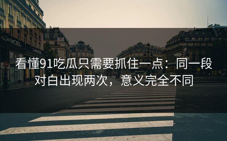 看懂91吃瓜只需要抓住一点：同一段对白出现两次，意义完全不同