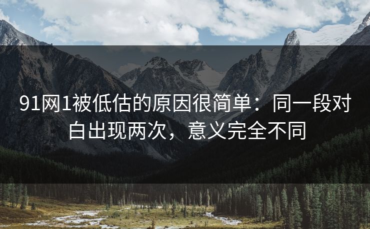 91网1被低估的原因很简单：同一段对白出现两次，意义完全不同
