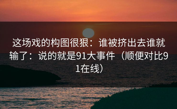 这场戏的构图很狠：谁被挤出去谁就输了：说的就是91大事件（顺便对比91在线）