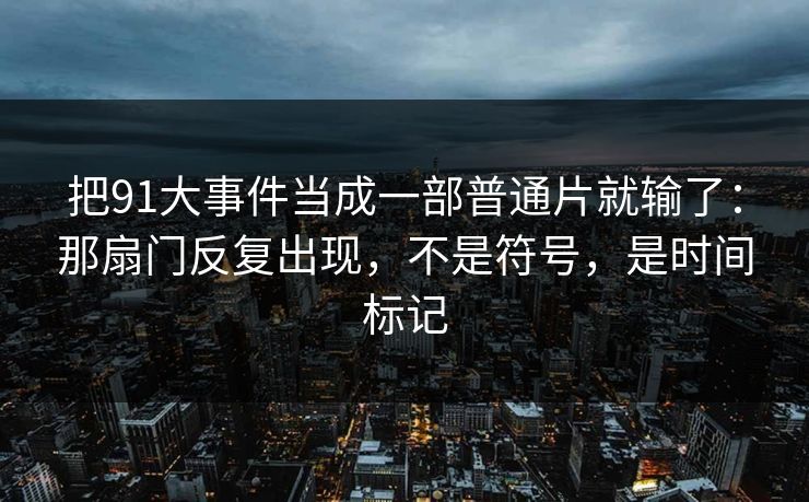 把91大事件当成一部普通片就输了：那扇门反复出现，不是符号，是时间标记