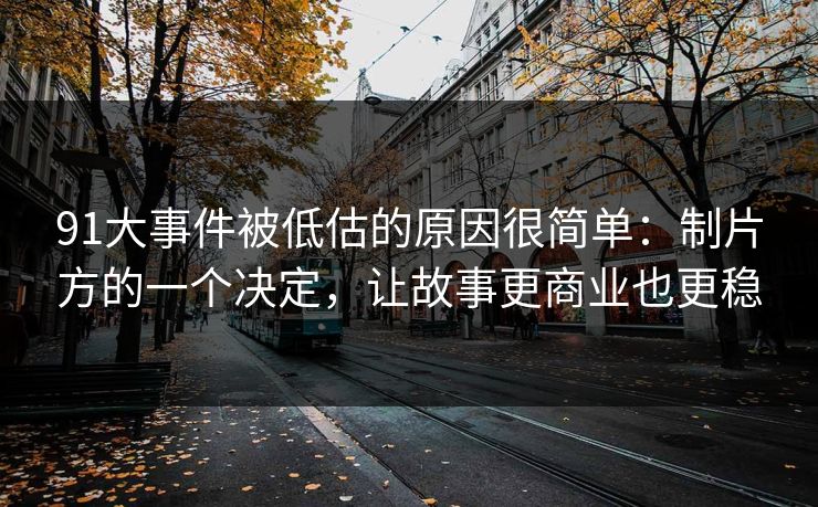 91大事件被低估的原因很简单：制片方的一个决定，让故事更商业也更稳